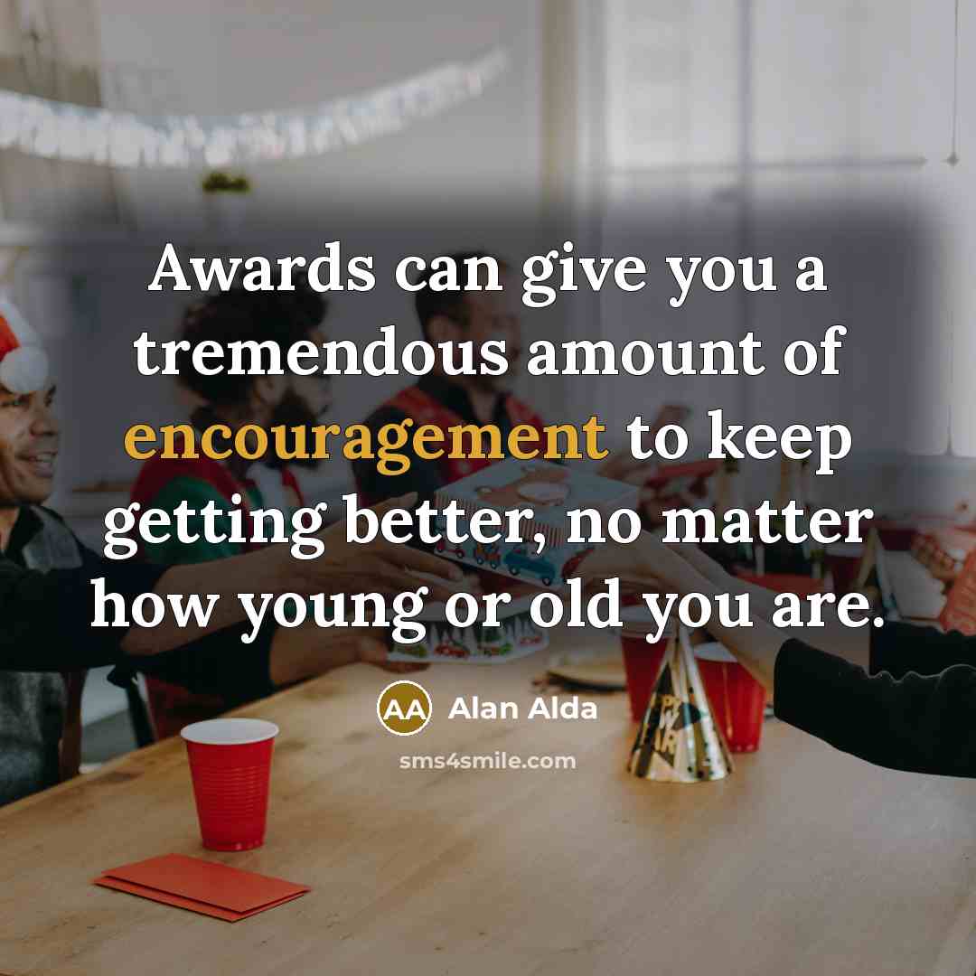 “Awards can give you a tremendous amount of encouragement to…” quote by Alan Alda