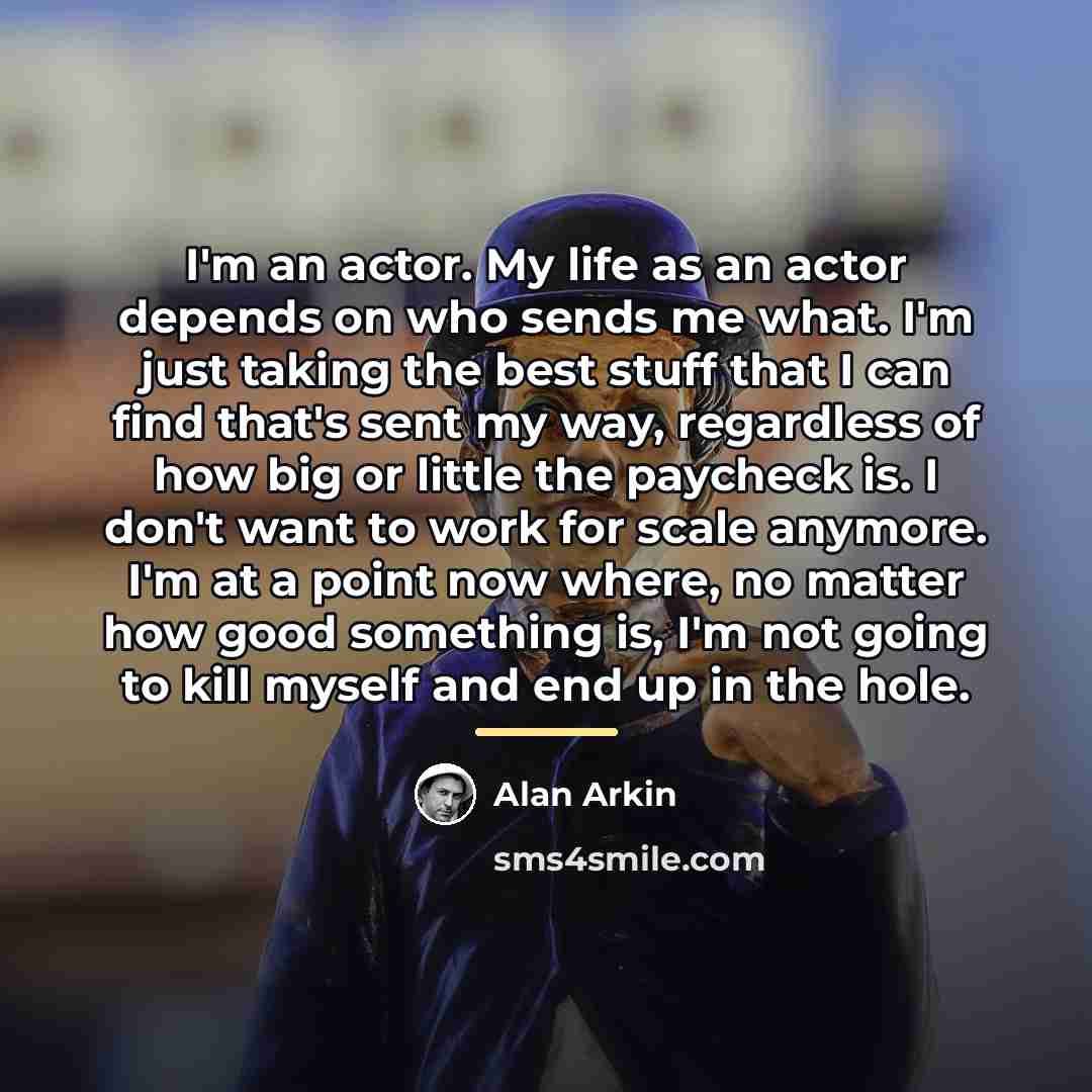 “I'm an actor. My life as an actor depends on…” quote by Alan Arkin