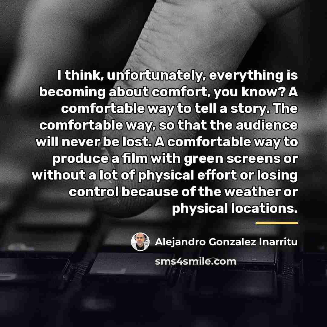 “I think, unfortunately, everything is becoming about comfort, you know?…” quote by Alejandro Gonzalez Inarritu
