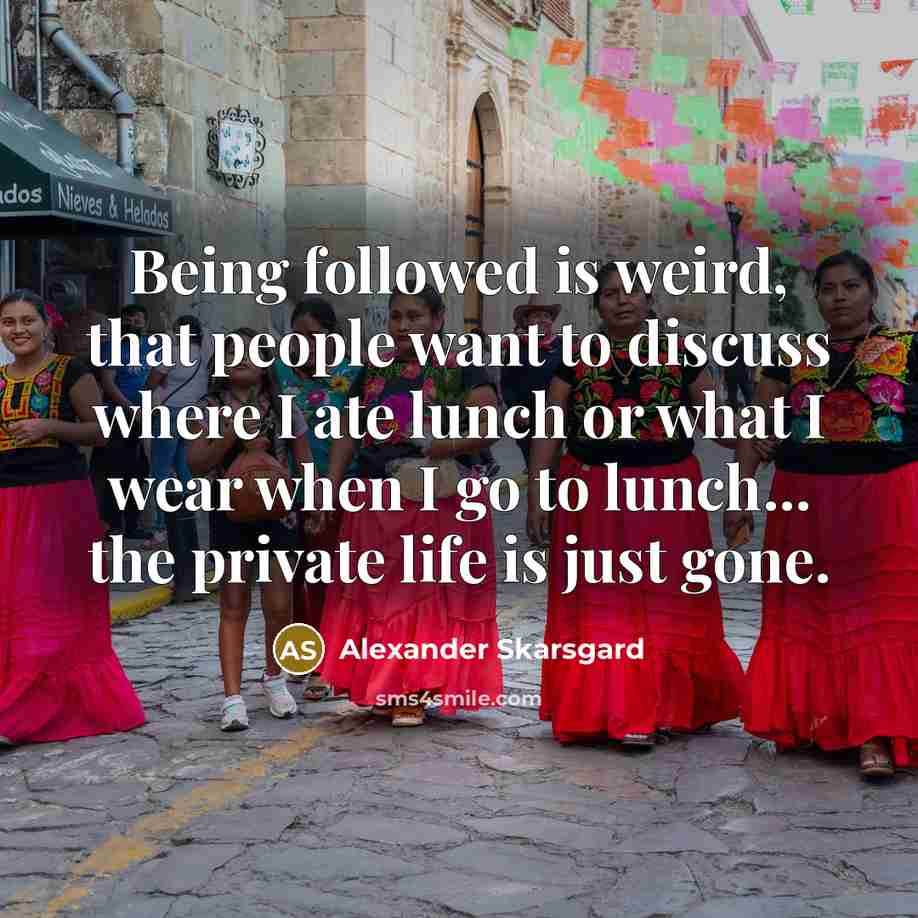 “Being followed is weird, that people want to discuss where…” quote by Alexander Skarsgard