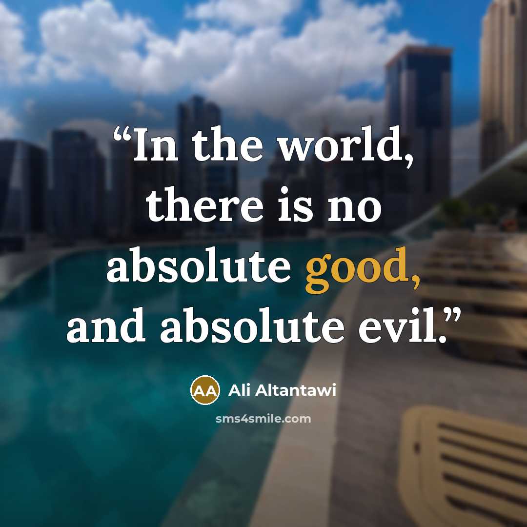 “In the world, there is no absolute good, and absolute evil.” quote by Ali Altantawi