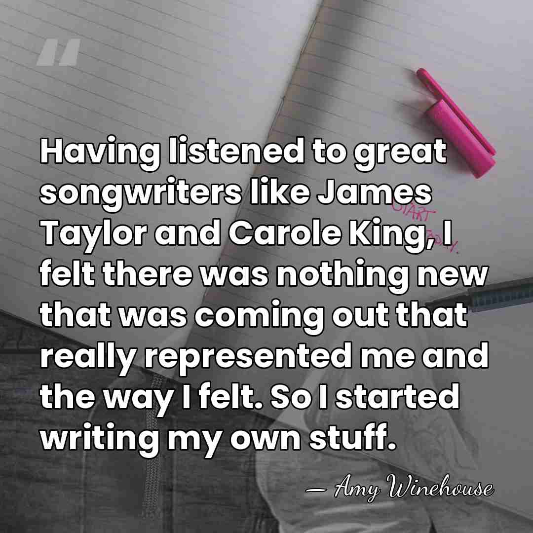 Having listened to great songwriters like James Taylor and Carole King, I&hellip; - Amy Winehouse