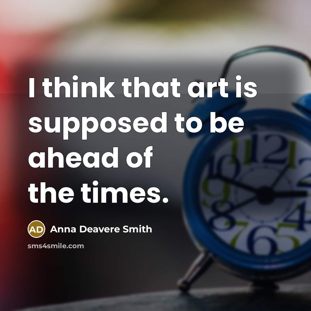 “I think that art is supposed to be ahead of…” quote by Anna Deavere Smith