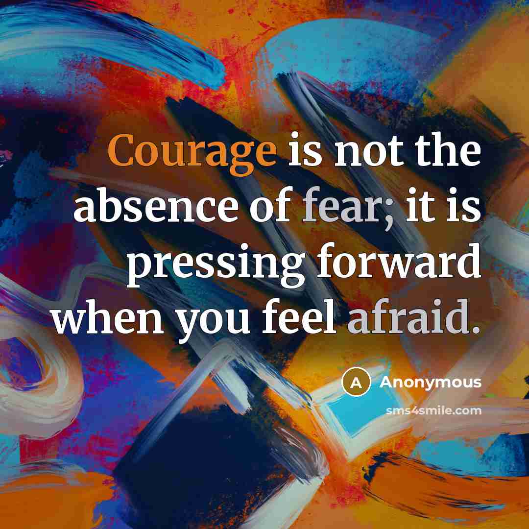 “Courage is not the absence of fear; it is pressing forward when you feel afraid.” quote by Anonymous