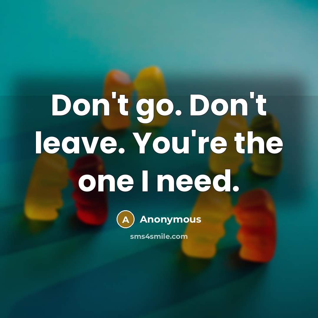 “Don't go. Don't leave. You're the one I need.…” quote by Anonymous