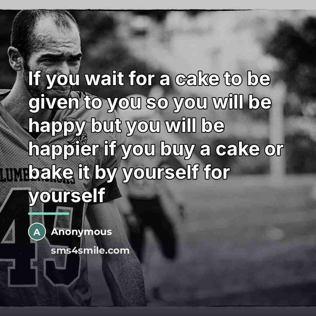 “If you wait for a cake to be given to…” quote by Anonymous