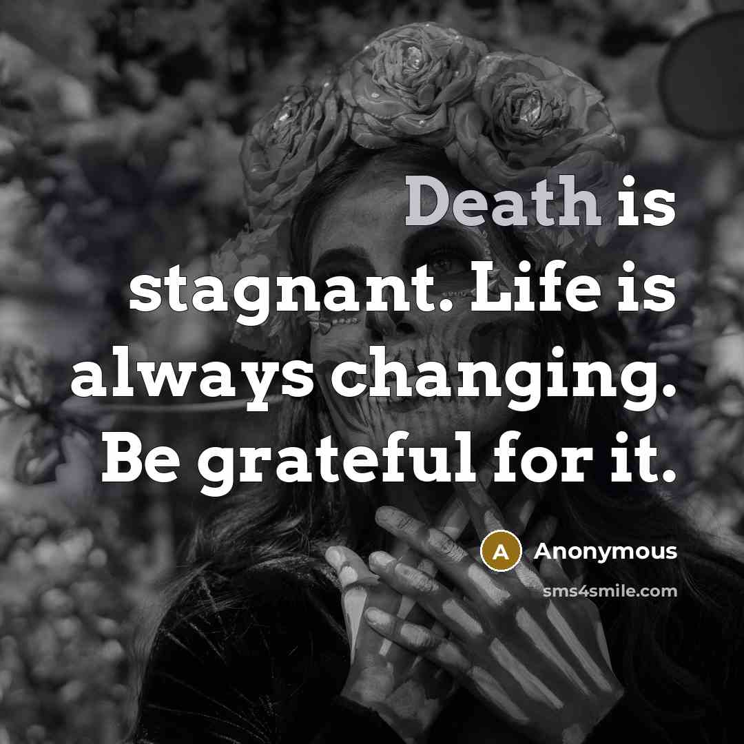 “Death is stagnant. Life is always changing. Be grateful for…” quote by Anonymous