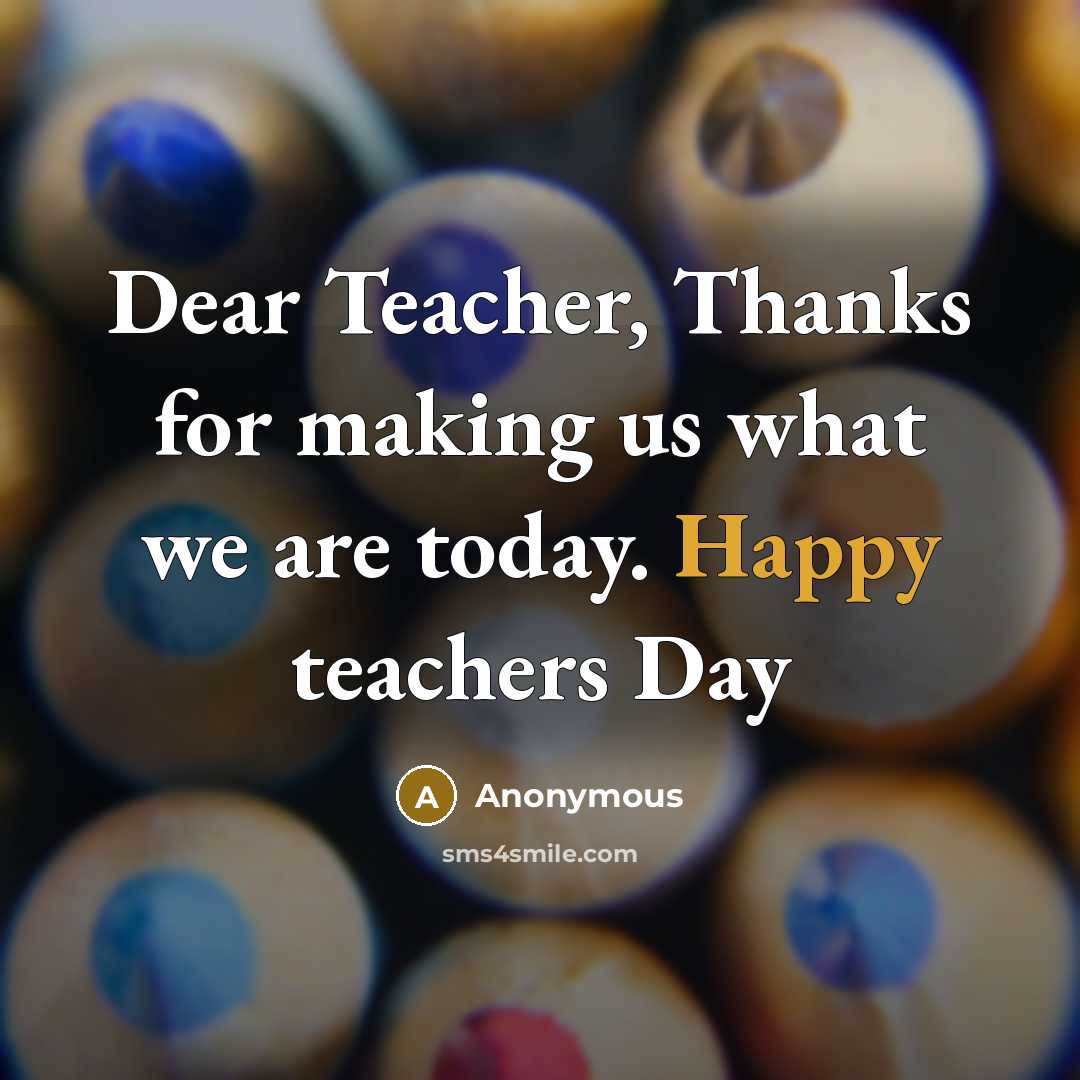 “Dear Teacher, Thanks for making us what we are today. Happy teachers Day” quote by Anonymous