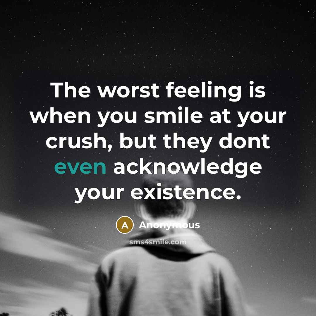 “The worst feeling is when you smile at your crush, but they dont even acknowledge your existence.” quote by Anonymous
