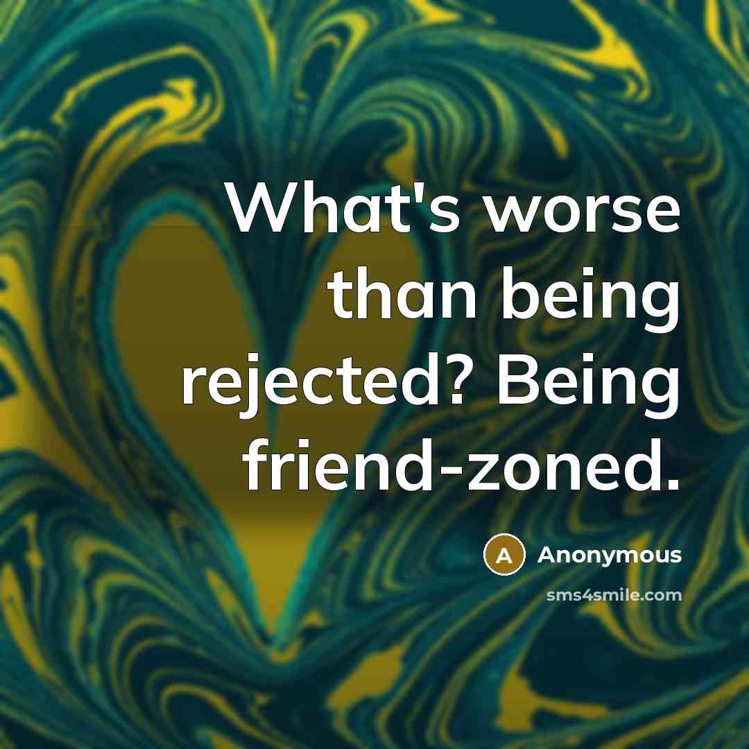 “What's worse than being rejected? Being friend-zoned.” quote by Anonymous