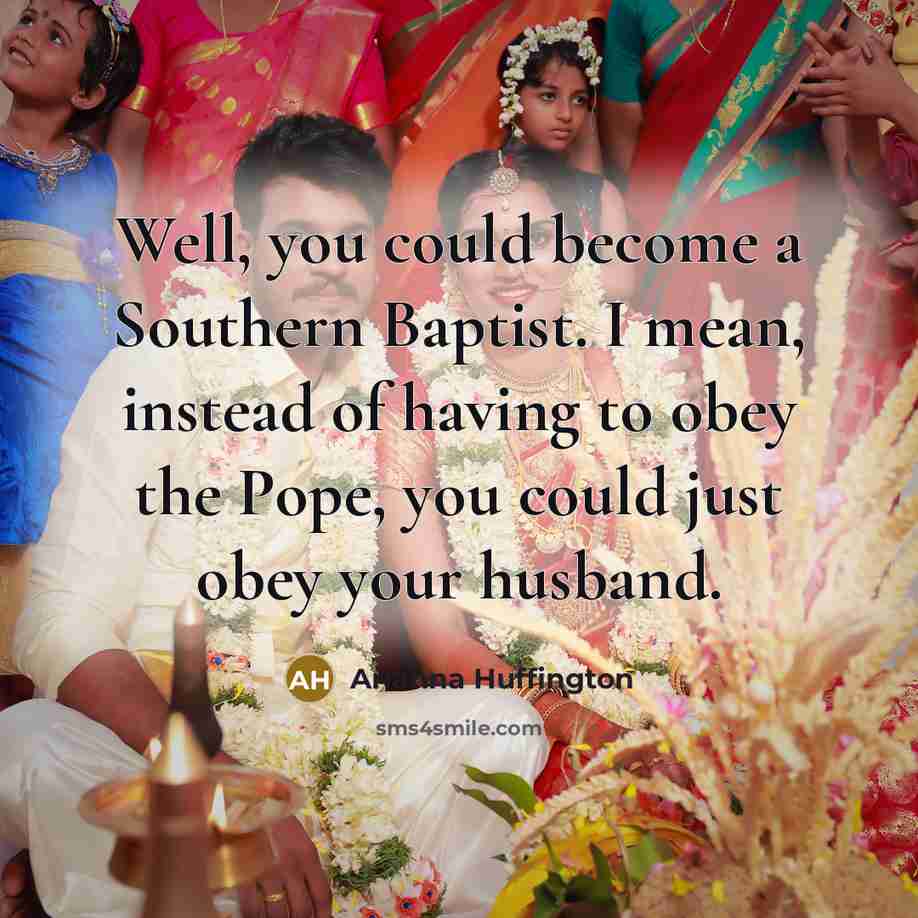 “Well, you could become a Southern Baptist. I mean, instead…” quote by Arianna Huffington