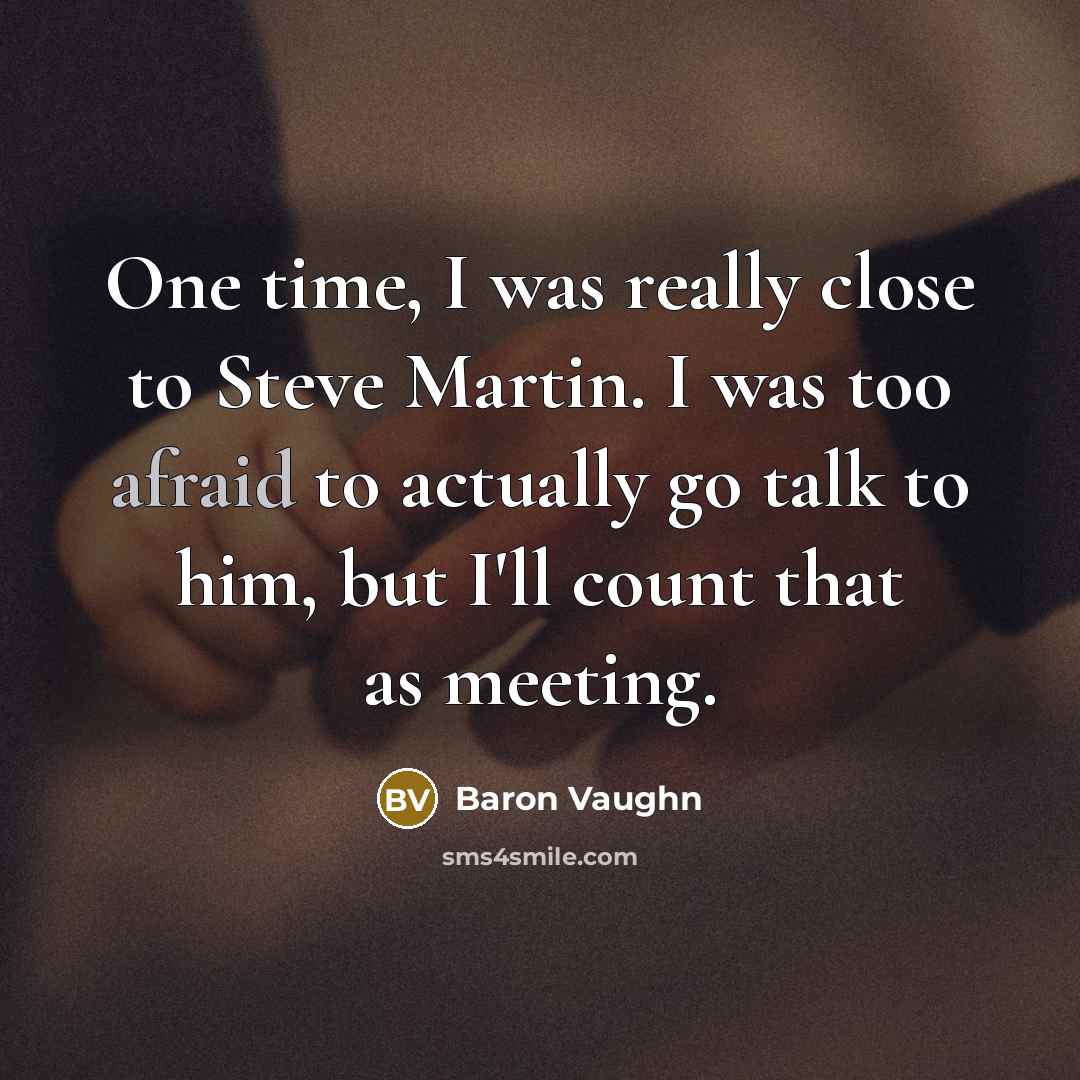 “One time, I was really close to Steve Martin. I was too afraid to actually go talk to him, but I'll count that as meeting.” quote by Baron Vaughn