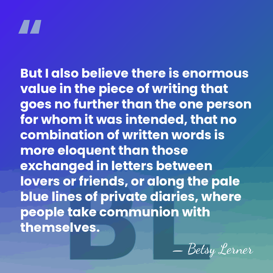 But I also believe there is enormous value in the piece of&hellip; - Betsy Lerner