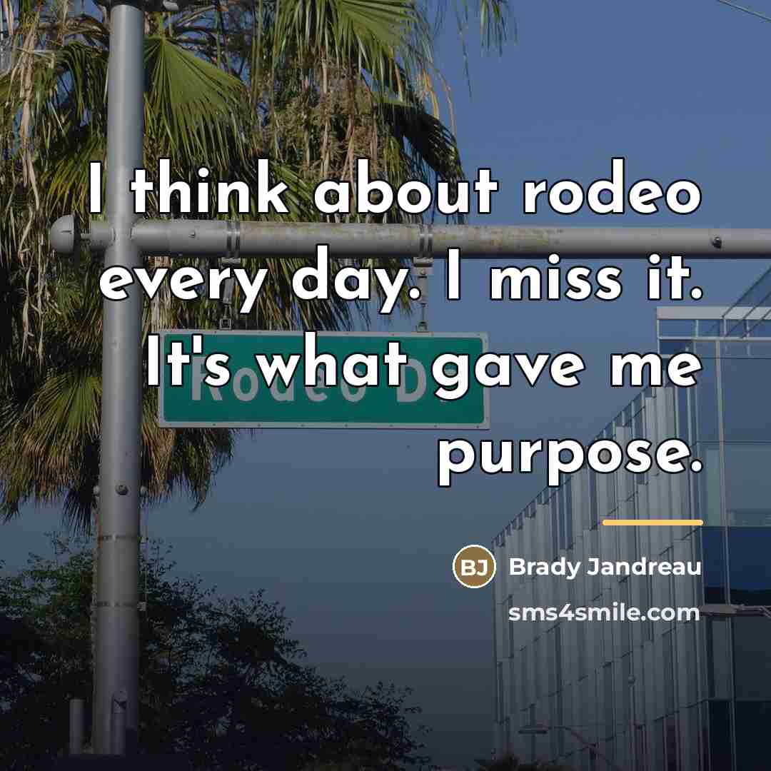 “I think about rodeo every day. I miss it. It's…” quote by Brady Jandreau