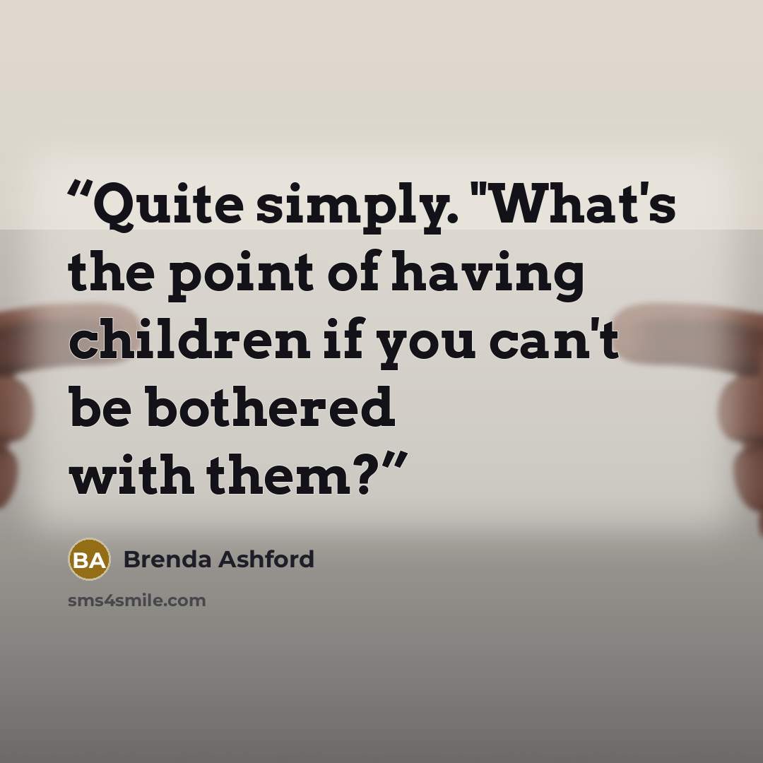 “Quite simply. "What's the point of having children if you can't be bothered with them?” quote by Brenda Ashford