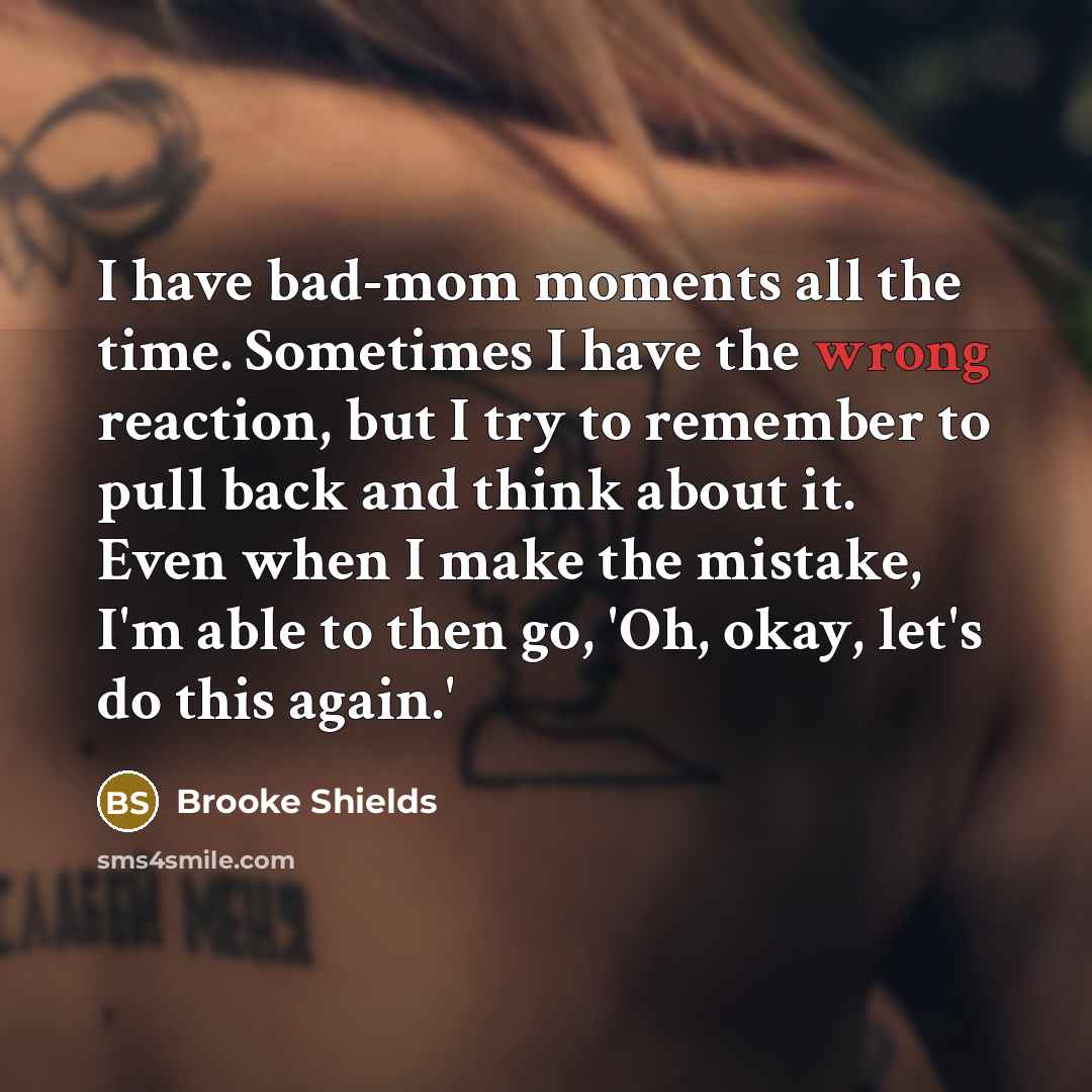 “I have bad-mom moments all the time. Sometimes I have…” quote by Brooke Shields