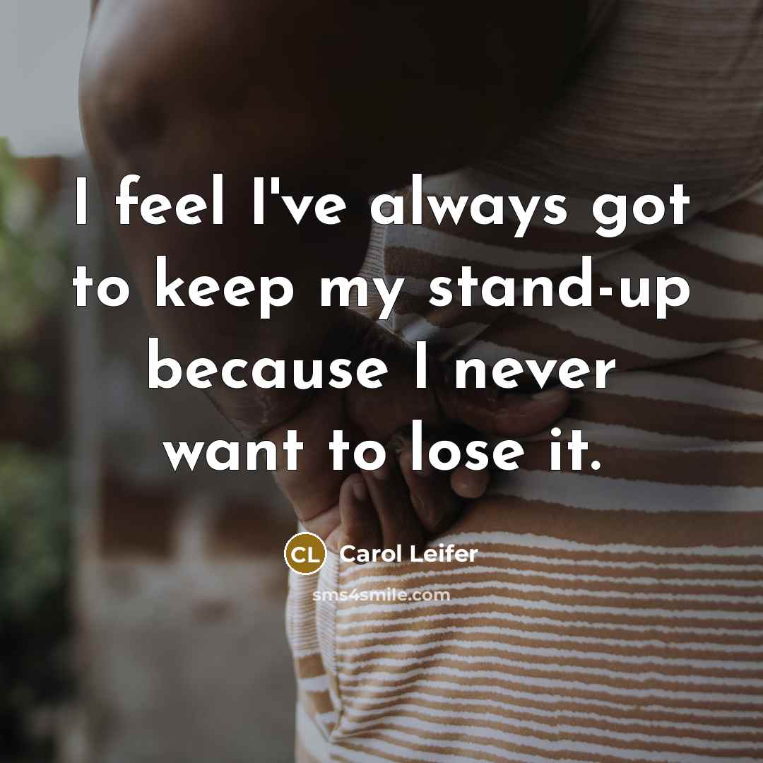 “I feel I've always got to keep my stand-up because…” quote by Carol Leifer