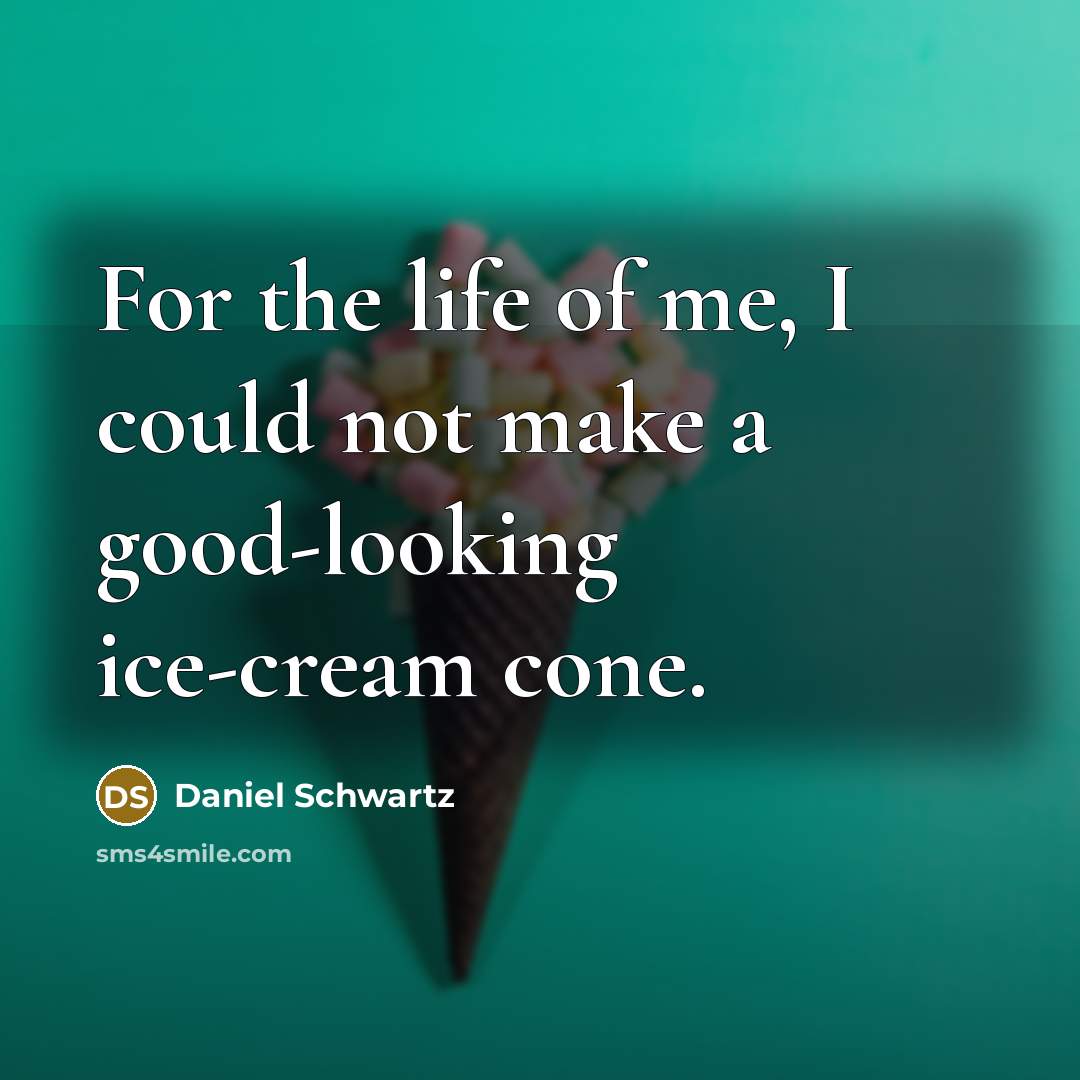 “For the life of me, I could not make a good-looking ice-cream cone.” quote by Daniel Schwartz