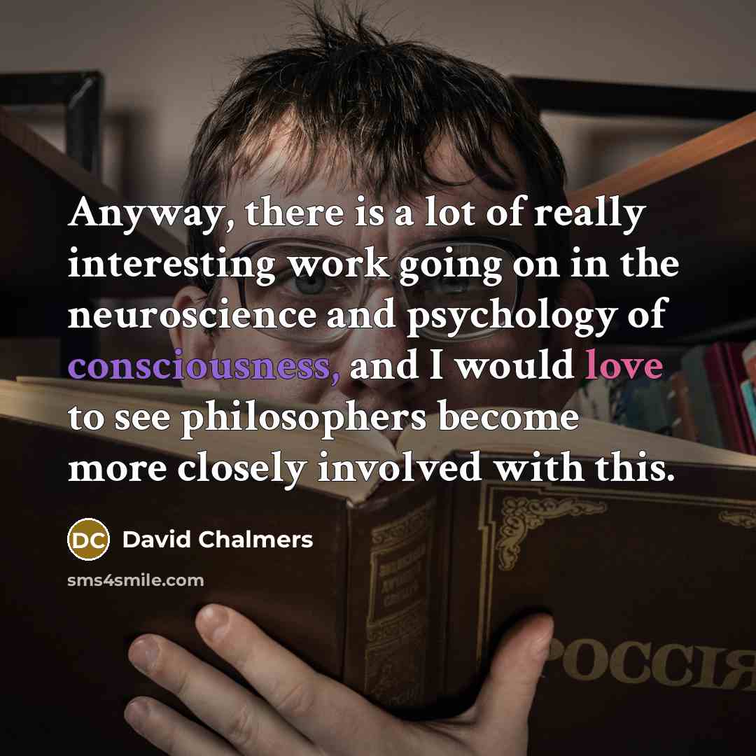 “Anyway, there is a lot of really interesting work going…” quote by David Chalmers