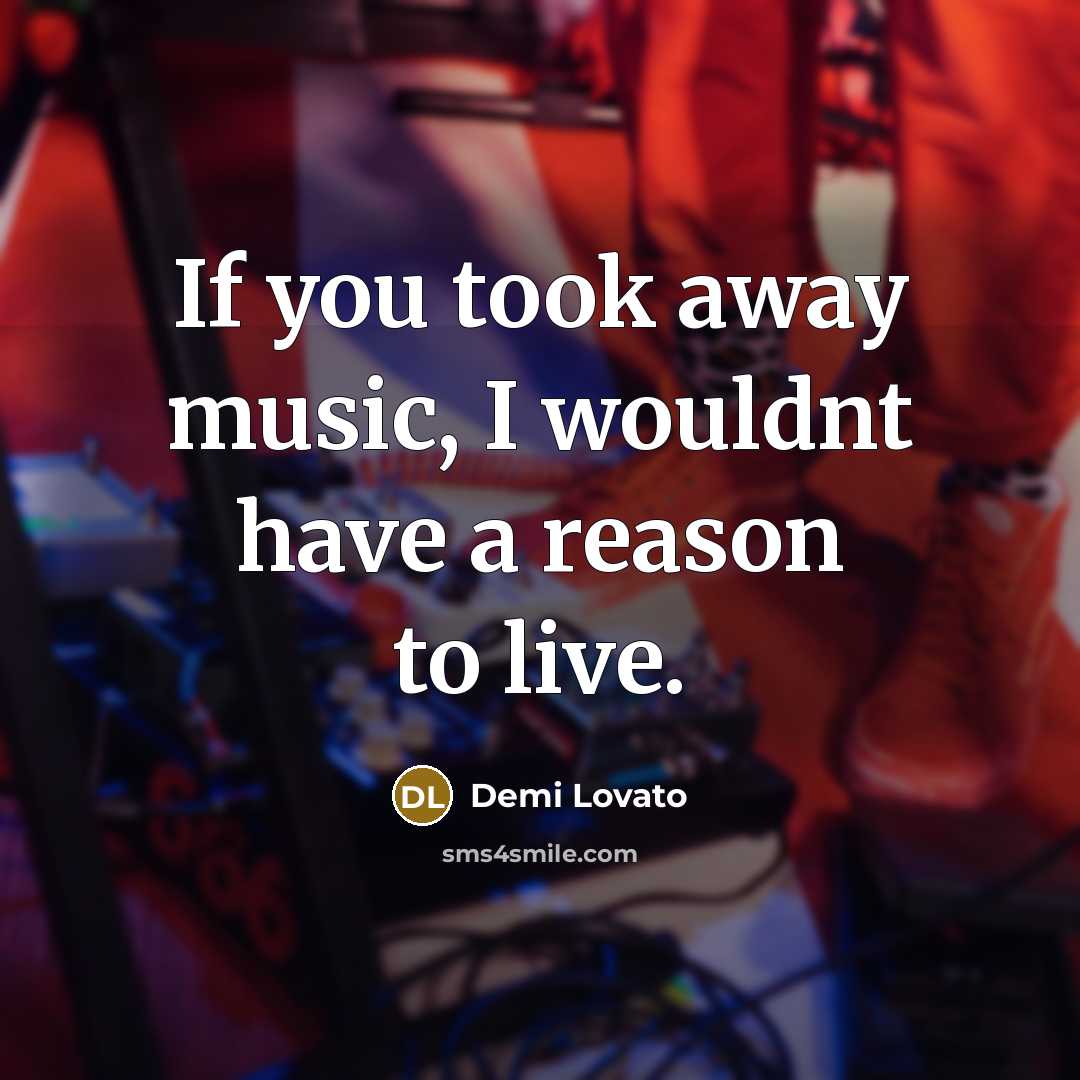 “If you took away music, I wouldnt have a reason…” quote by Demi Lovato