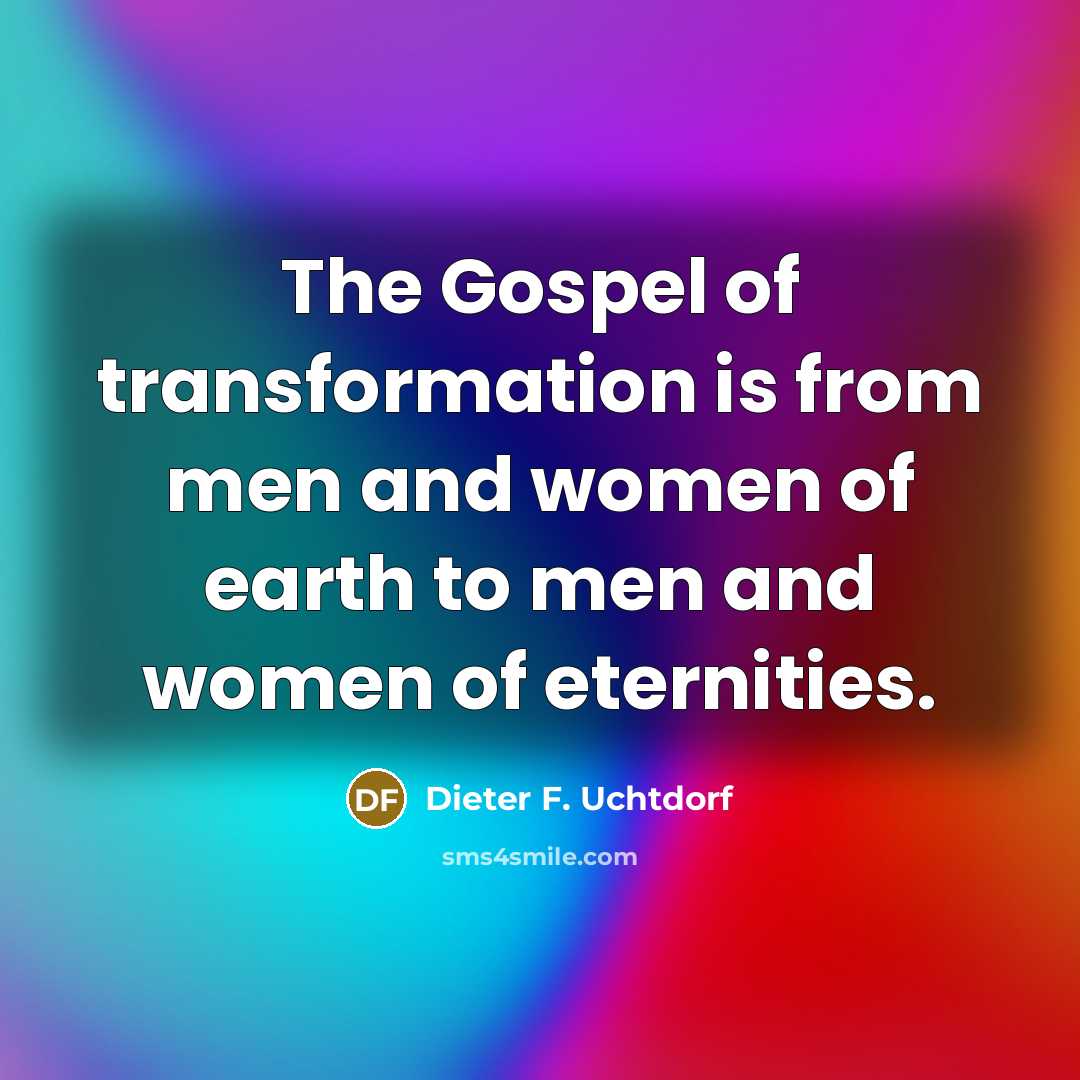 “The Gospel of transformation is from men and women of…” quote by Dieter F. Uchtdorf
