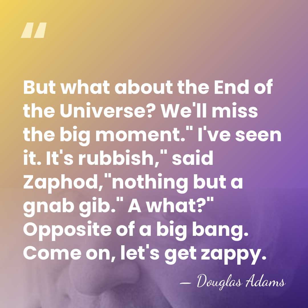 But what about the End of the Universe? We'll miss the big&hellip; - Douglas Adams
