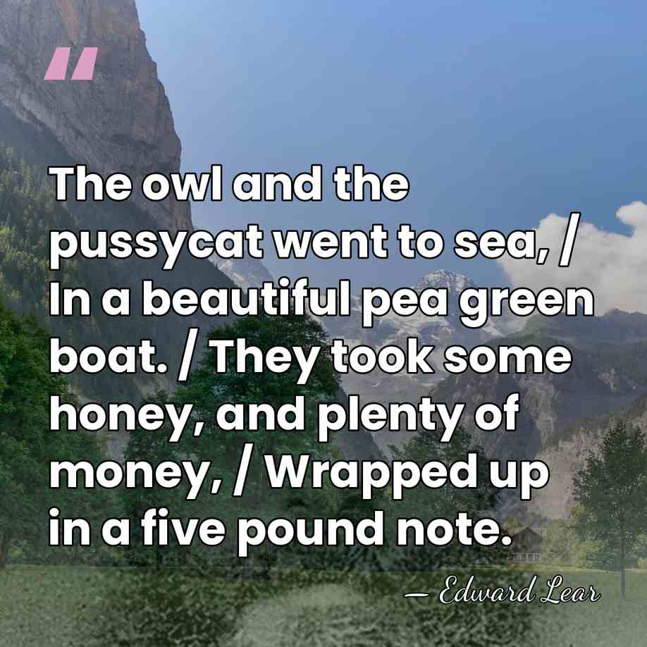 The owl and the pussycat went to sea, / In a beautiful&hellip; - Edward Lear