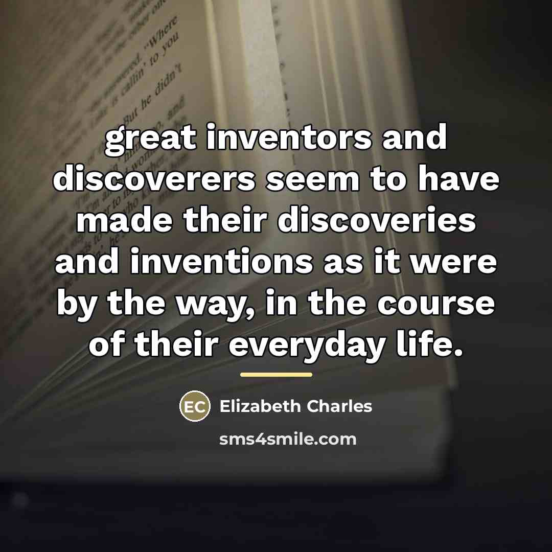 “great inventors and discoverers seem to have made their discoveries…” quote by Elizabeth Charles