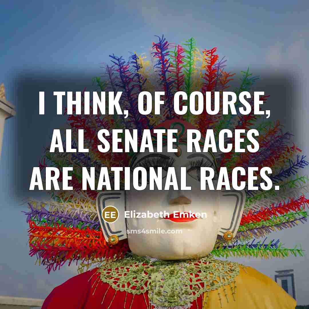 “I think, of course, all senate races are national races.…” quote by Elizabeth Emken
