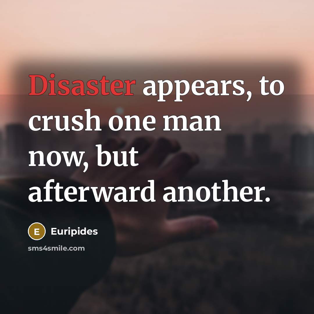 “Disaster appears, to crush one man now, but afterward another.…” quote by Euripides