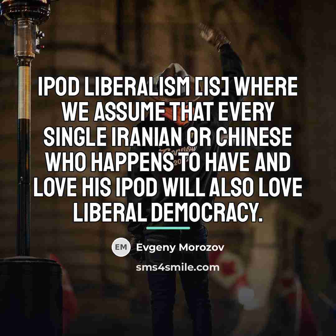 “iPod liberalism [is] where we assume that every single Iranian…” quote by Evgeny Morozov