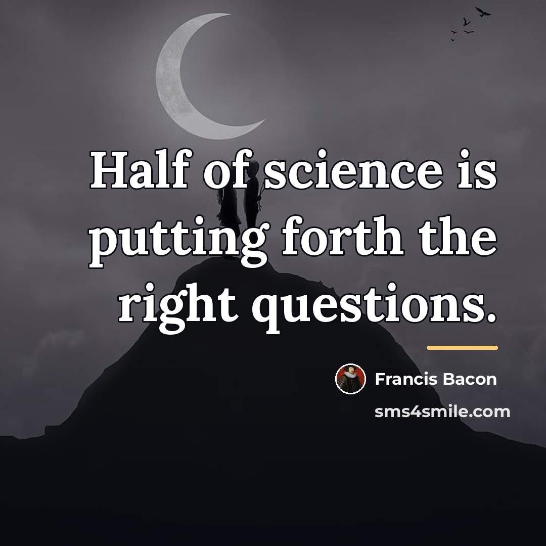 “Half of science is putting forth the right questions.…” quote by Francis Bacon