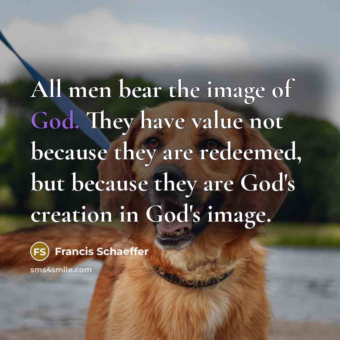 “All men bear the image of God. They have value…” quote by Francis Schaeffer