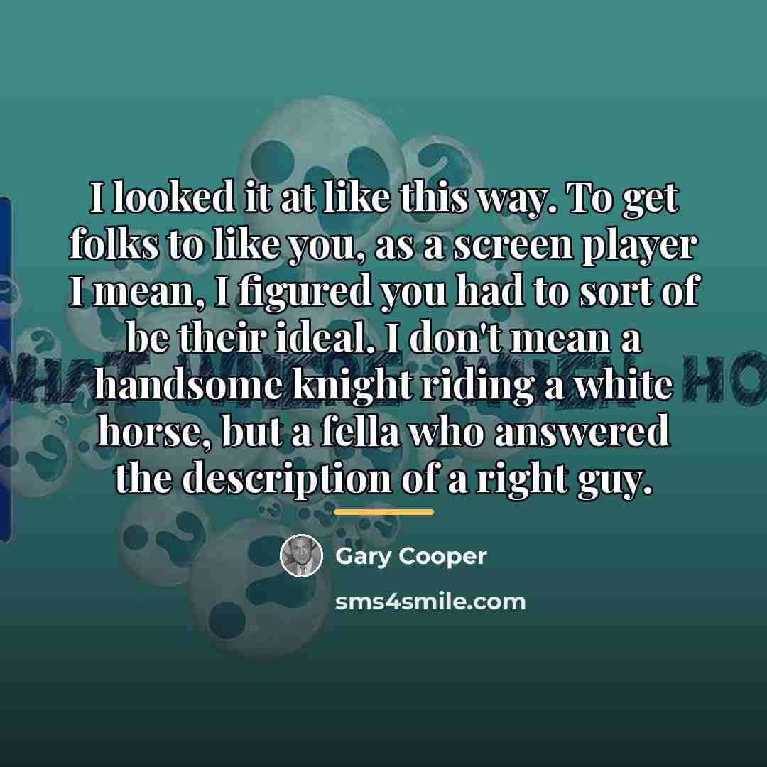 “I looked it at like this way. To get folks…” quote by Gary Cooper