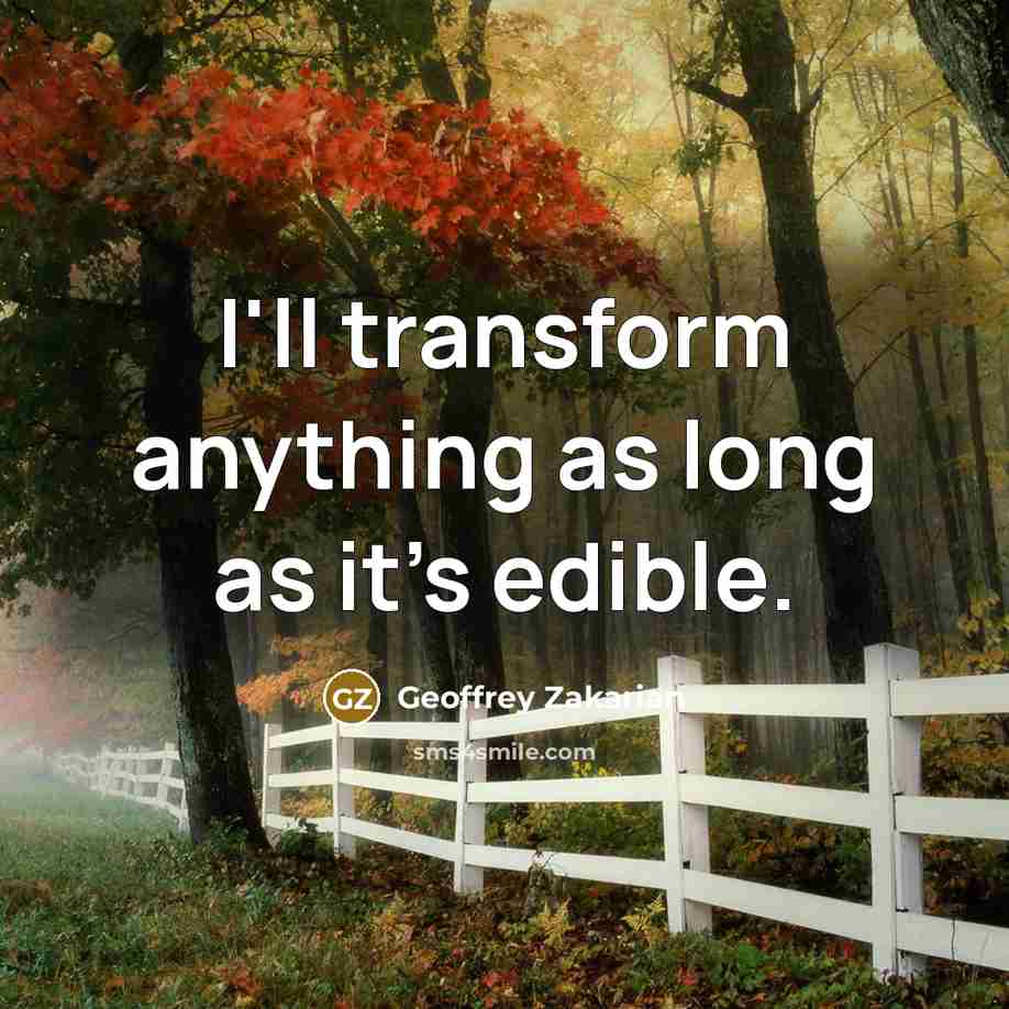 “I'll transform anything as long as it's edible.…” quote by Geoffrey Zakarian
