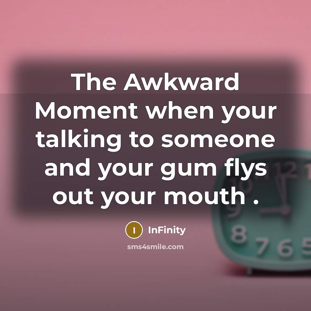 “The Awkward Moment when your talking to someone and your gum flys out your mouth .” quote by InFinity