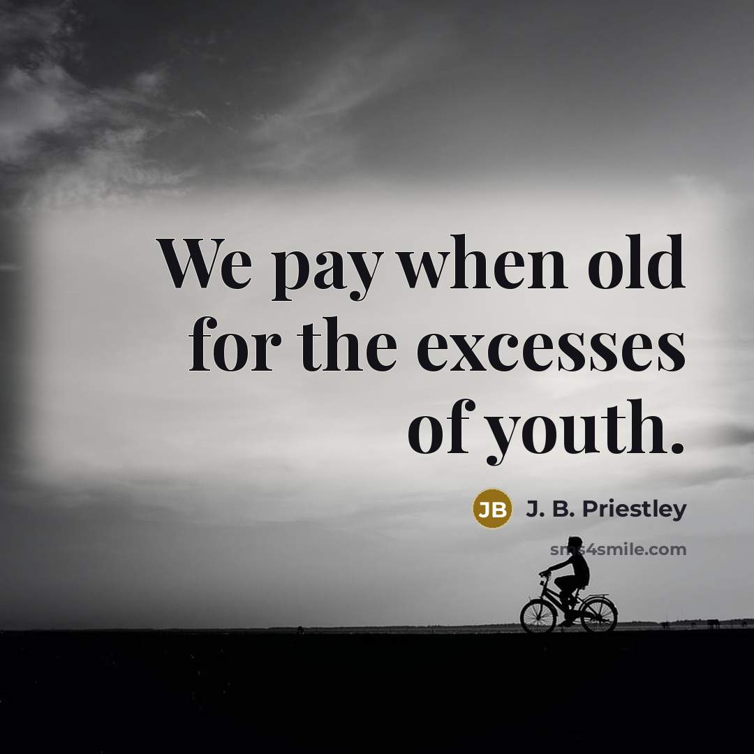 “We pay when old for the excesses of youth.…” quote by J. B. Priestley