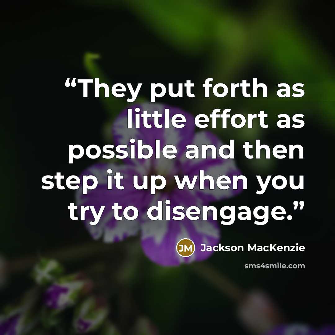 “They put forth as little effort as possible and then step it up when you try to disengage.” quote by Jackson MacKenzie