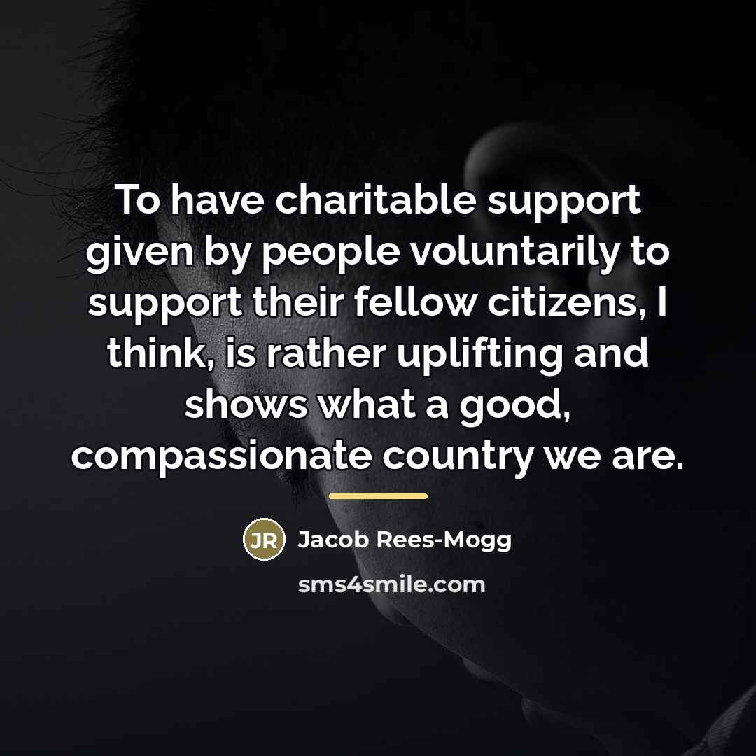 “To have charitable support given by people voluntarily to support…” quote by Jacob Rees-Mogg