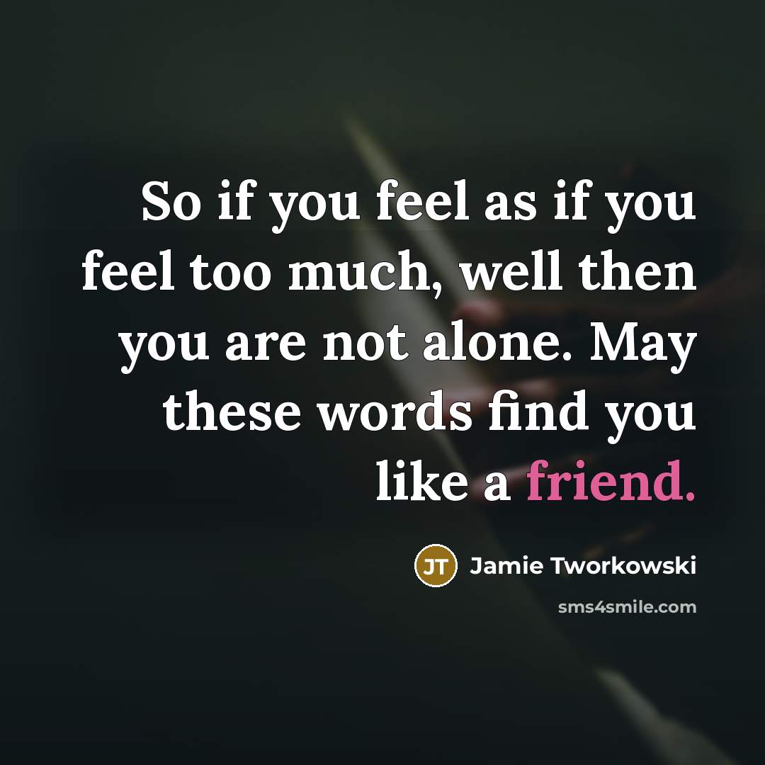 “So if you feel as if you feel too much,…” quote by Jamie Tworkowski