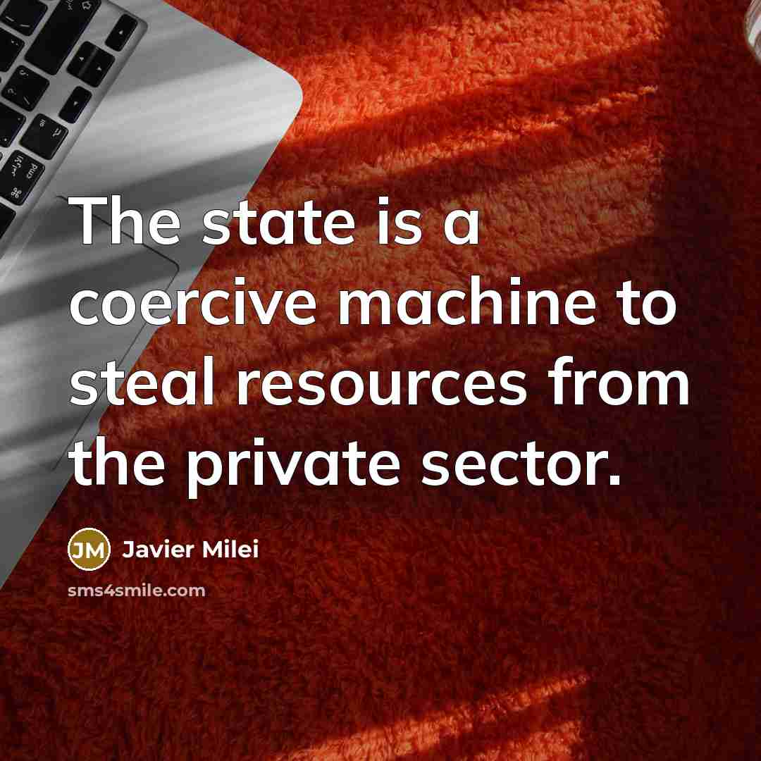 “The state is a coercive machine to steal resources from…” quote by Javier Milei