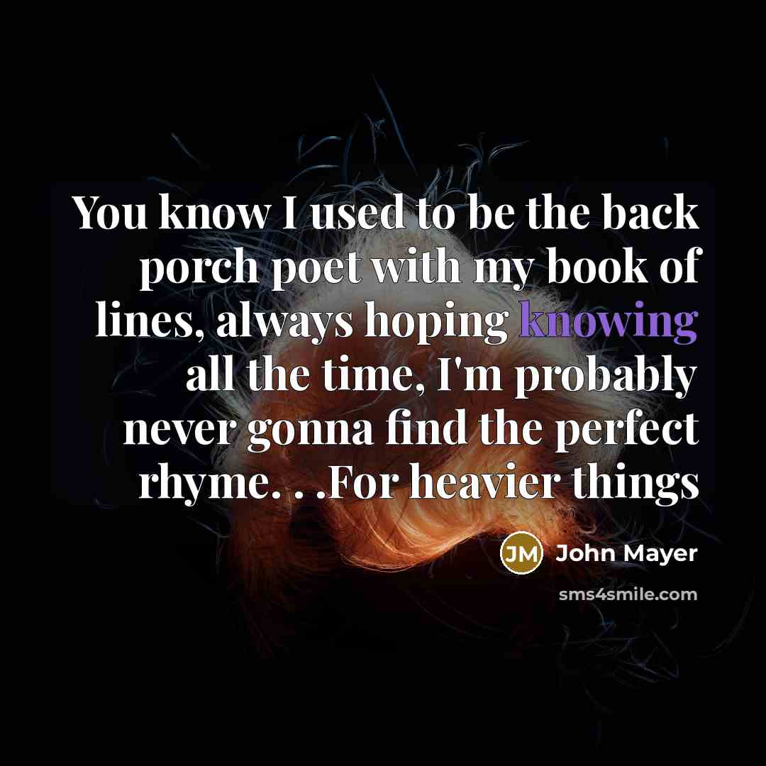 “You know I used to be the back porch poet…” quote by John Mayer