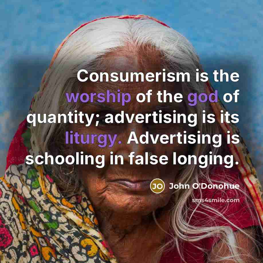 “Consumerism is the worship of the god of quantity; advertising…” quote by John O'Donohue