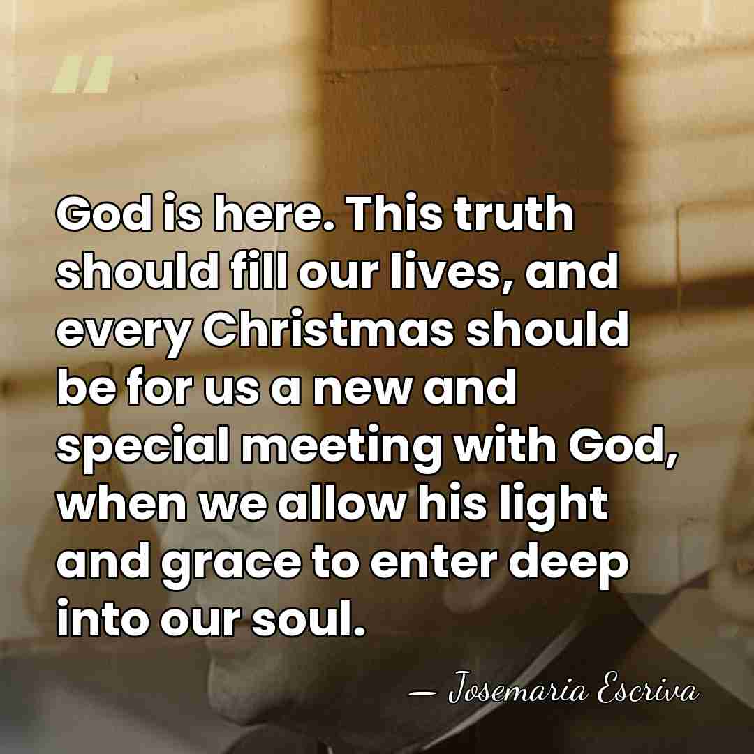God is here. This truth should fill our lives, and every Christmas&hellip; - Josemaria Escriva