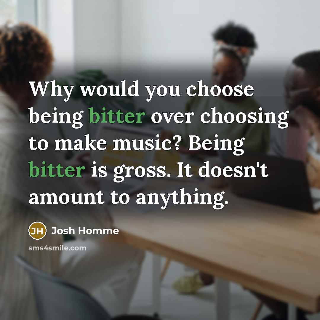 “Why would you choose being bitter over choosing to make…” quote by Josh Homme