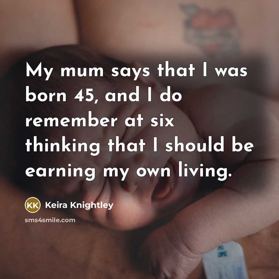 “My mum says that I was born 45, and I…” quote by Keira Knightley
