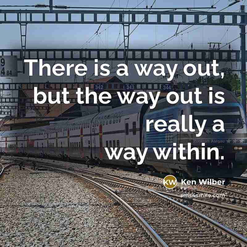 “There is a way out, but the way out is…” quote by Ken Wilber