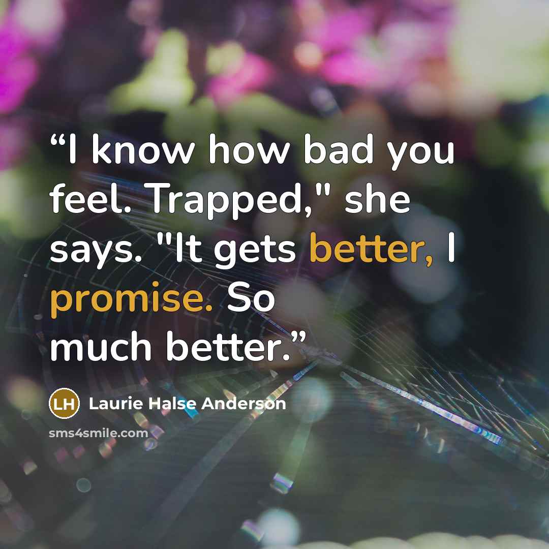 “I know how bad you feel. Trapped," she says. "It gets better, I promise. So much better.” quote by Laurie Halse Anderson