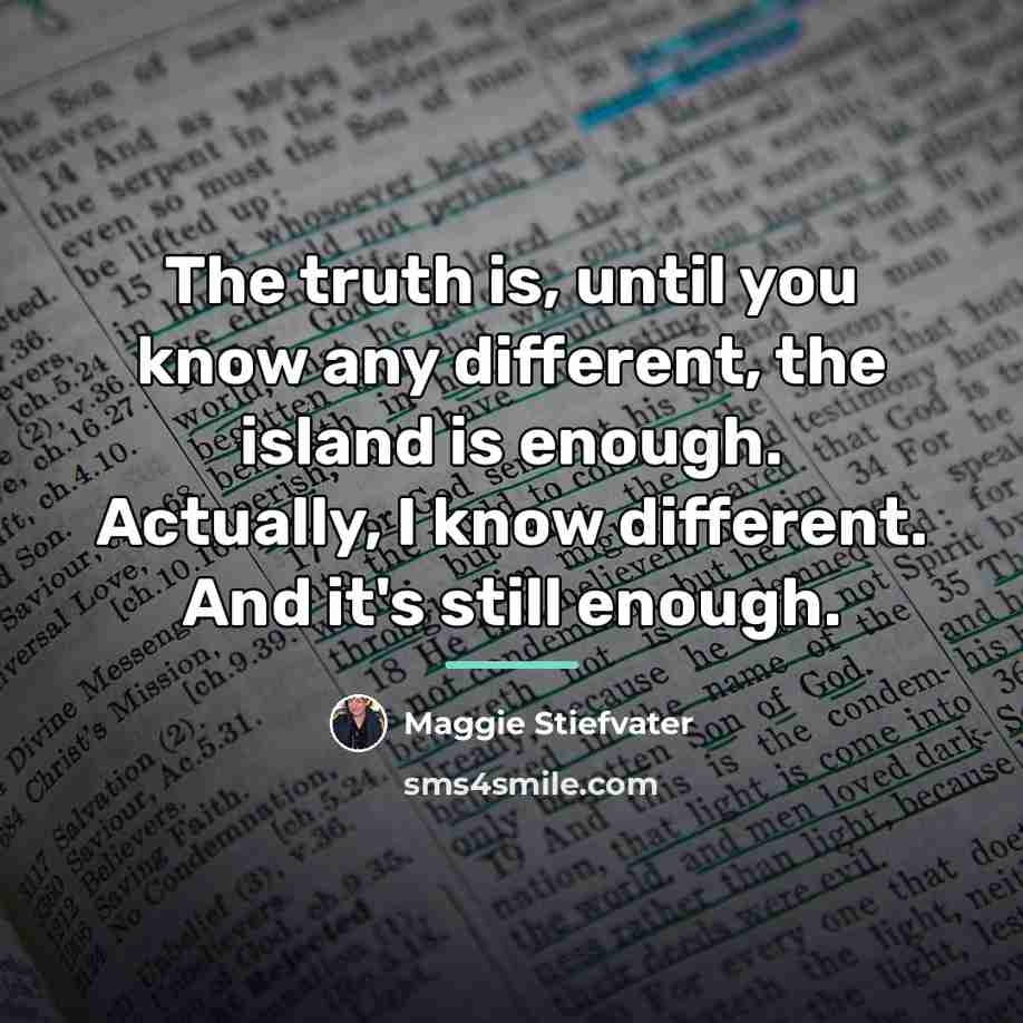 “The truth is, until you know any different, the island…” quote by Maggie Stiefvater