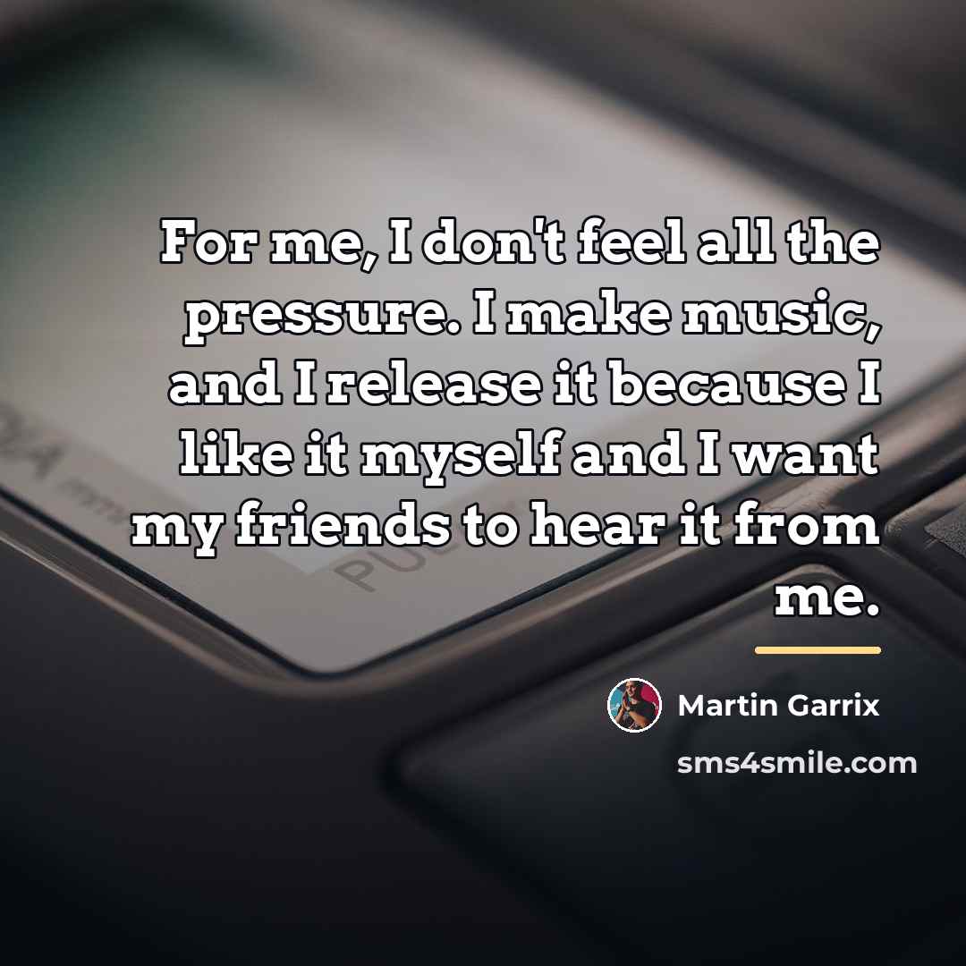 “For me, I don't feel all the pressure. I make…” quote by Martin Garrix
